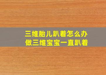 三维胎儿趴着怎么办 做三维宝宝一直趴着